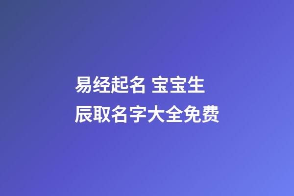 易经起名 宝宝生辰取名字大全免费